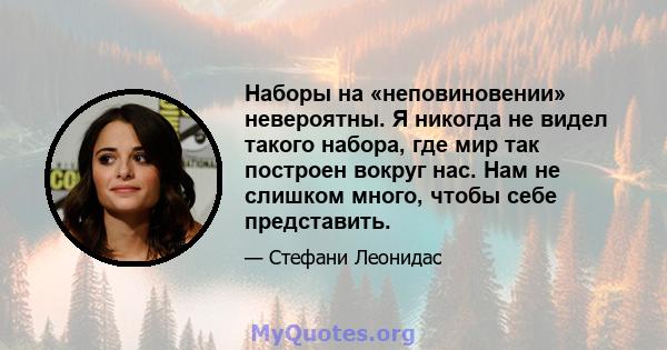 Наборы на «неповиновении» невероятны. Я никогда не видел такого набора, где мир так построен вокруг нас. Нам не слишком много, чтобы себе представить.