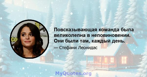 Повсказывающая команда была великолепна в неповиновении. Они были там, каждый день.