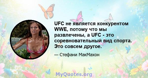 UFC не является конкурентом WWE, потому что мы развлечены, а UFC - это соревновательный вид спорта. Это совсем другое.