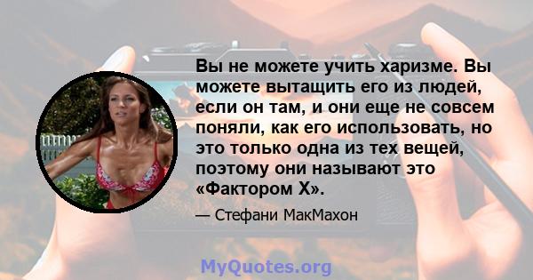 Вы не можете учить харизме. Вы можете вытащить его из людей, если он там, и они еще не совсем поняли, как его использовать, но это только одна из тех вещей, поэтому они называют это «Фактором X».