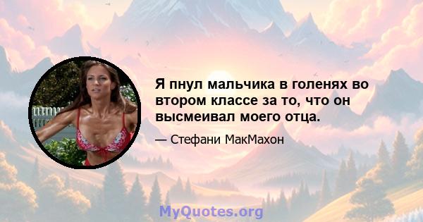 Я пнул мальчика в голенях во втором классе за то, что он высмеивал моего отца.