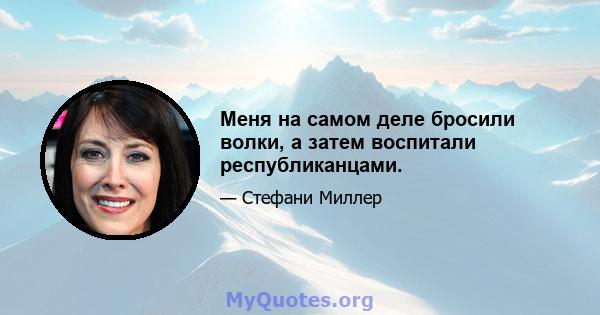 Меня на самом деле бросили волки, а затем воспитали республиканцами.