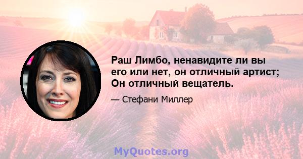 Раш Лимбо, ненавидите ли вы его или нет, он отличный артист; Он отличный вещатель.