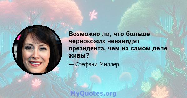 Возможно ли, что больше чернокожих ненавидят президента, чем на самом деле живы?