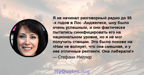 Я не начинал разговорный радио до 95 -х годов в Лос -Анджелесе, шоу было очень успешным, и они фактически пытались синифицировать его на национальном уровне, но я не мог получить станции. Это было похоже на: «Нам не