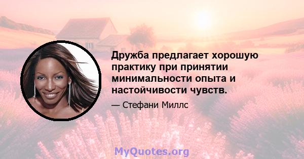 Дружба предлагает хорошую практику при принятии минимальности опыта и настойчивости чувств.