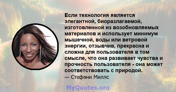 Если технология является элегантной, биоразлагаемой, изготовленной из возобновляемых материалов и использует минимум мышечной, воды или ветровой энергии, отзывчив, прекрасна и сложна для пользователя в том смысле, что