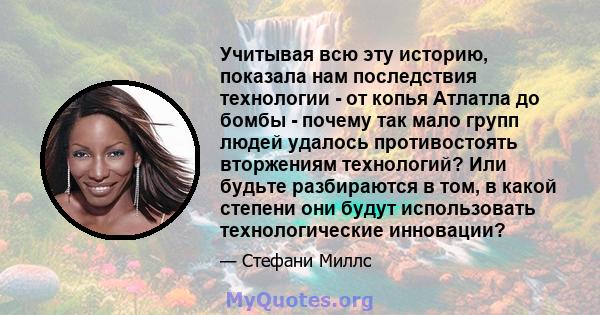 Учитывая всю эту историю, показала нам последствия технологии - от копья Атлатла до бомбы - почему так мало групп людей удалось противостоять вторжениям технологий? Или будьте разбираются в том, в какой степени они