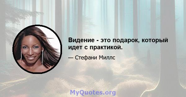 Видение - это подарок, который идет с практикой.