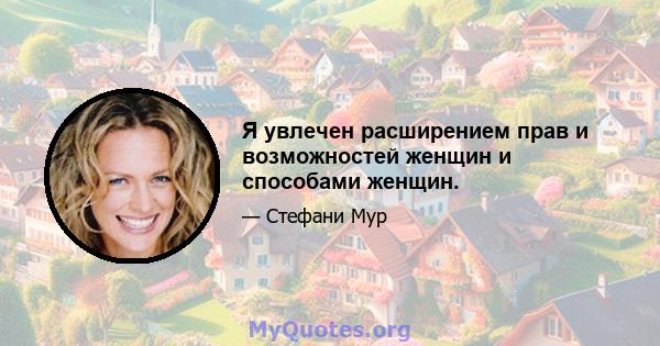 Я увлечен расширением прав и возможностей женщин и способами женщин.