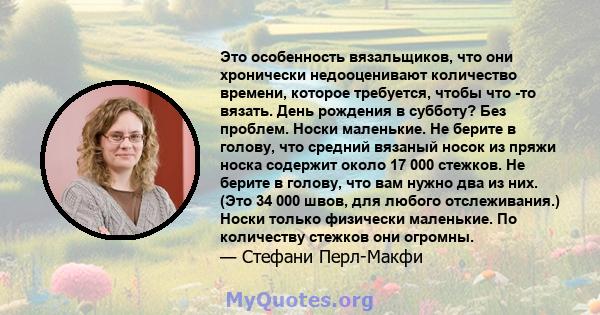 Это особенность вязальщиков, что они хронически недооценивают количество времени, которое требуется, чтобы что -то вязать. День рождения в субботу? Без проблем. Носки маленькие. Не берите в голову, что средний вязаный