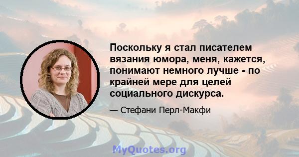 Поскольку я стал писателем вязания юмора, меня, кажется, понимают немного лучше - по крайней мере для целей социального дискурса.