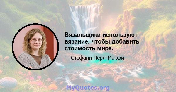 Вязальщики используют вязание, чтобы добавить стоимость мира.