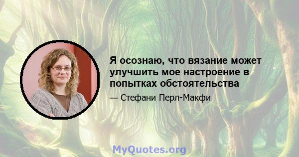 Я осознаю, что вязание может улучшить мое настроение в попытках обстоятельства