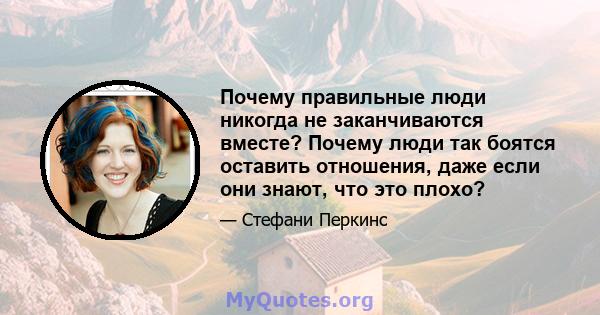 Почему правильные люди никогда не заканчиваются вместе? Почему люди так боятся оставить отношения, даже если они знают, что это плохо?