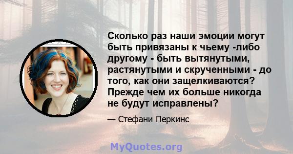 Сколько раз наши эмоции могут быть привязаны к чьему -либо другому - быть вытянутыми, растянутыми и скрученными - до того, как они защелкиваются? Прежде чем их больше никогда не будут исправлены?