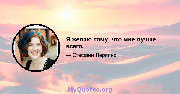 Я желаю тому, что мне лучше всего.