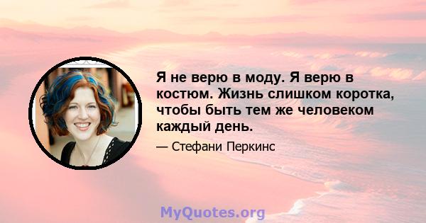 Я не верю в моду. Я верю в костюм. Жизнь слишком коротка, чтобы быть тем же человеком каждый день.