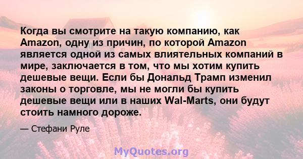 Когда вы смотрите на такую ​​компанию, как Amazon, одну из причин, по которой Amazon является одной из самых влиятельных компаний в мире, заключается в том, что мы хотим купить дешевые вещи. Если бы Дональд Трамп