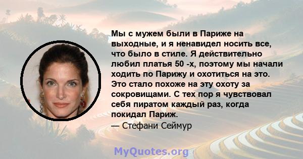 Мы с мужем были в Париже на выходные, и я ненавидел носить все, что было в стиле. Я действительно любил платья 50 -х, поэтому мы начали ходить по Парижу и охотиться на это. Это стало похоже на эту охоту за сокровищами.