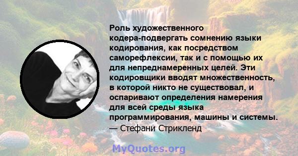 Роль художественного кодера-подвергать сомнению языки кодирования, как посредством саморефлексии, так и с помощью их для непреднамеренных целей. Эти кодировщики вводят множественность, в которой никто не существовал, и