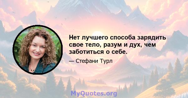 Нет лучшего способа зарядить свое тело, разум и дух, чем заботиться о себе.