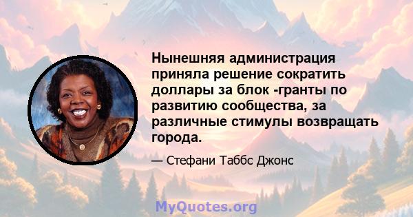 Нынешняя администрация приняла решение сократить доллары за блок -гранты по развитию сообщества, за различные стимулы возвращать города.