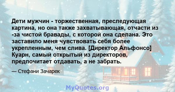 Дети мужчин - торжественная, преследующая картина, но она также захватывающая, отчасти из -за чистой бравады, с которой она сделана. Это заставило меня чувствовать себя более укрепленным, чем слива. [Директор Альфонсо]