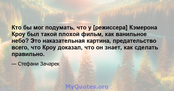 Кто бы мог подумать, что у [режиссера] Кэмерона Кроу был такой плохой фильм, как ванильное небо? Это наказательная картина, предательство всего, что Кроу доказал, что он знает, как сделать правильно.