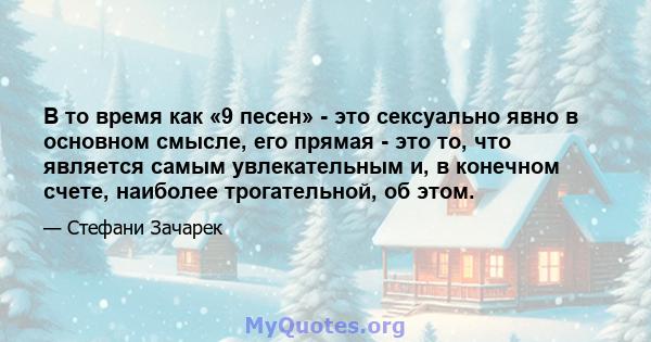 В то время как «9 песен» - это сексуально явно в основном смысле, его прямая - это то, что является самым увлекательным и, в конечном счете, наиболее трогательной, об этом.