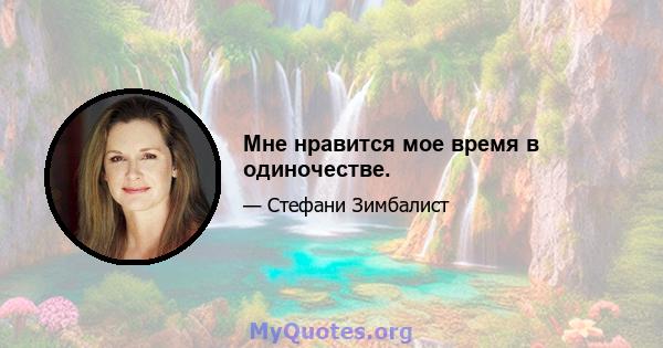 Мне нравится мое время в одиночестве.