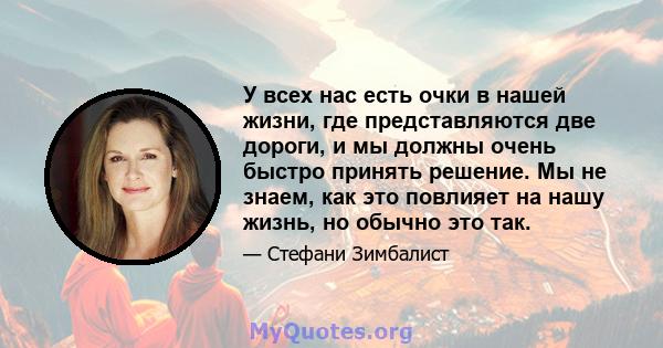 У всех нас есть очки в нашей жизни, где представляются две дороги, и мы должны очень быстро принять решение. Мы не знаем, как это повлияет на нашу жизнь, но обычно это так.