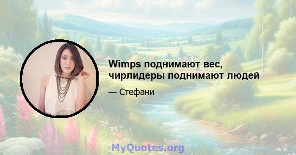 Wimps поднимают вес, чирлидеры поднимают людей