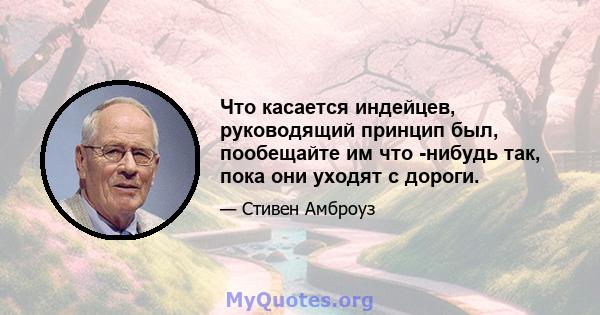 Что касается индейцев, руководящий принцип был, пообещайте им что -нибудь так, пока они уходят с дороги.