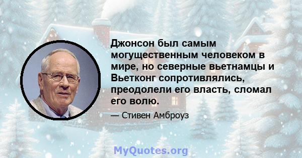 Джонсон был самым могущественным человеком в мире, но северные вьетнамцы и Вьетконг сопротивлялись, преодолели его власть, сломал его волю.