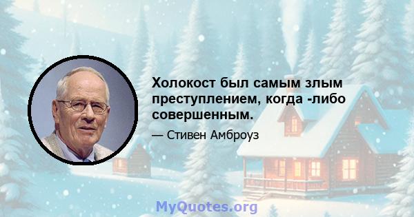 Холокост был самым злым преступлением, когда -либо совершенным.