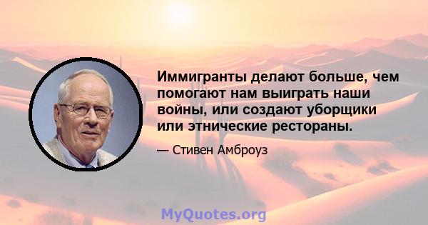 Иммигранты делают больше, чем помогают нам выиграть наши войны, или создают уборщики или этнические рестораны.