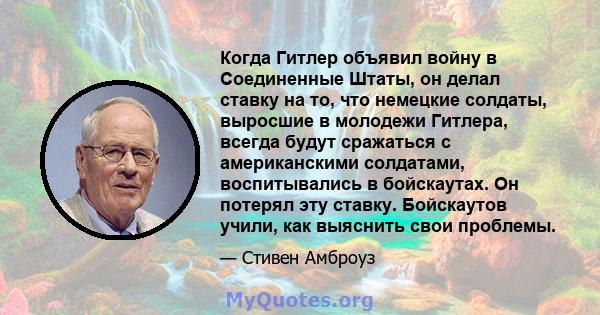 Когда Гитлер объявил войну в Соединенные Штаты, он делал ставку на то, что немецкие солдаты, выросшие в молодежи Гитлера, всегда будут сражаться с американскими солдатами, воспитывались в бойскаутах. Он потерял эту