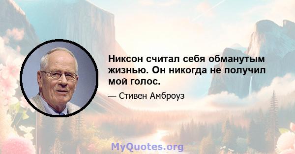 Никсон считал себя обманутым жизнью. Он никогда не получил мой голос.