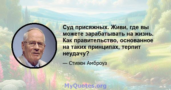 Суд присяжных. Живи, где вы можете зарабатывать на жизнь. Как правительство, основанное на таких принципах, терпит неудачу?