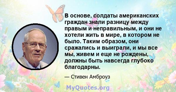 В основе, солдаты американских граждан знали разницу между правым и неправильным, и они не хотели жить в мире, в котором не было. Таким образом, они сражались и выиграли, и мы все мы, живем и еще не рождены, должны быть 