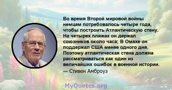 Во время Второй мировой войны немцам потребовалось четыре года, чтобы построить Атлантическую стену. На четырех пляжах он держал союзников около часа; В Омахе он поддержал США менее одного дня. Поэтому атлантическая