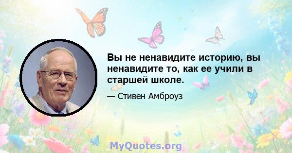 Вы не ненавидите историю, вы ненавидите то, как ее учили в старшей школе.