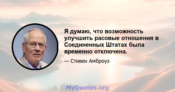 Я думаю, что возможность улучшить расовые отношения в Соединенных Штатах была временно отключена.