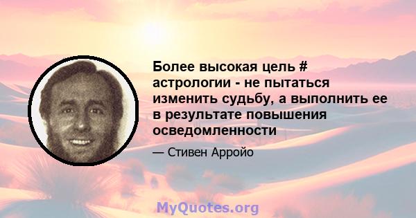 Более высокая цель # астрологии - не пытаться изменить судьбу, а выполнить ее в результате повышения осведомленности