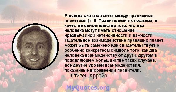 Я всегда считаю аспект между правящими планетами (т. Е. Правителями их подъема) в качестве свидетельства того, что два человека могут иметь отношение чрезвычайной интенсивности и важности. Тщательное взаимодействие