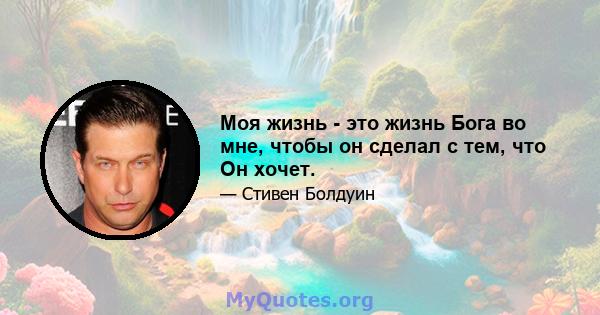 Моя жизнь - это жизнь Бога во мне, чтобы он сделал с тем, что Он хочет.