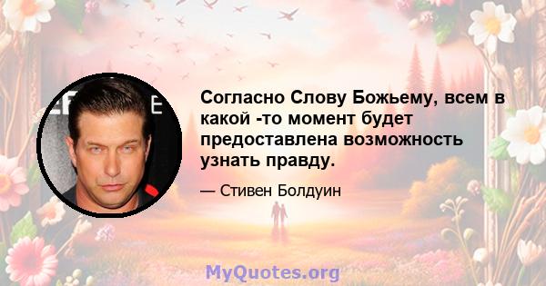 Согласно Слову Божьему, всем в какой -то момент будет предоставлена ​​возможность узнать правду.