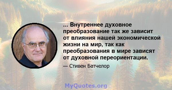 ... Внутреннее духовное преобразование так же зависит от влияния нашей экономической жизни на мир, так как преобразования в мире зависят от духовной переориентации.