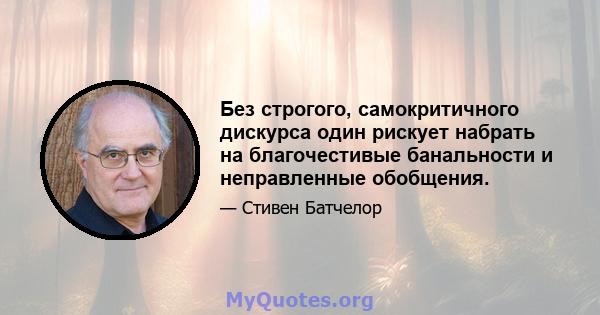 Без строгого, самокритичного дискурса один рискует набрать на благочестивые банальности и неправленные обобщения.